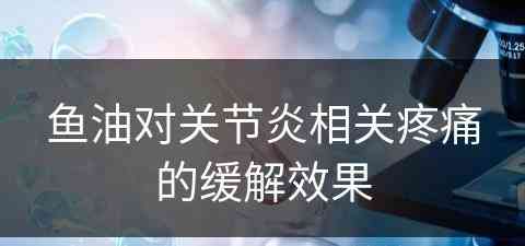 鱼油对关节炎相关疼痛的缓解效果